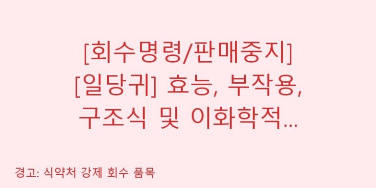 [회수명령/판매중지] [일당귀] 효능, 부작용, 구조식 및 이화학적 품질분석 백과