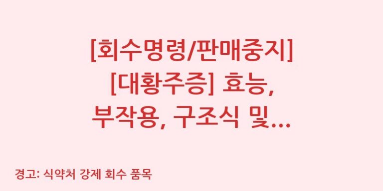 [회수명령/판매중지] [대황주증] 효능, 부작용, 구조식 및 이화학적 품질분석 백과