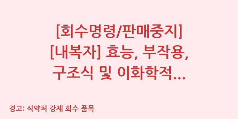 [회수명령/판매중지] [내복자] 효능, 부작용, 구조식 및 이화학적 품질분석 백과