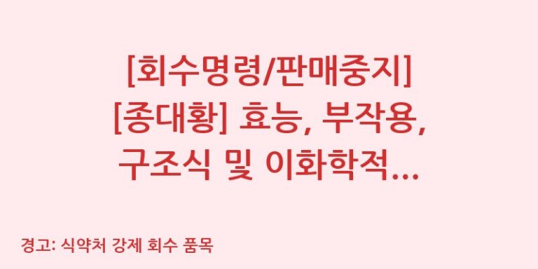 [회수명령/판매중지] [종대황] 효능, 부작용, 구조식 및 이화학적 품질분석 백과