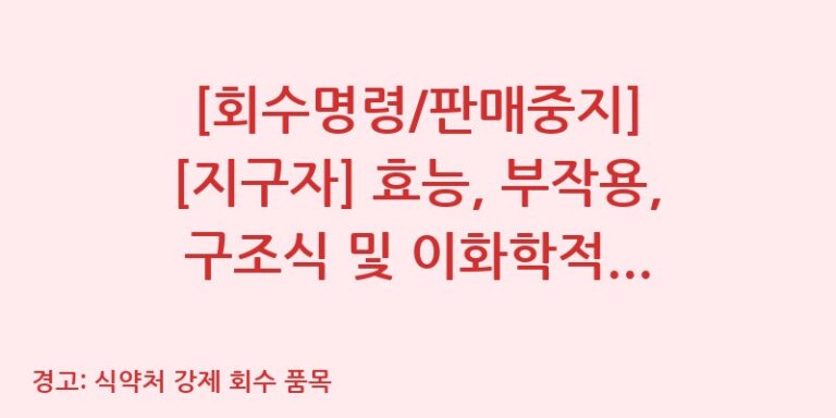 [회수명령/판매중지] [지구자] 효능, 부작용, 구조식 및 이화학적 품질분석 백과