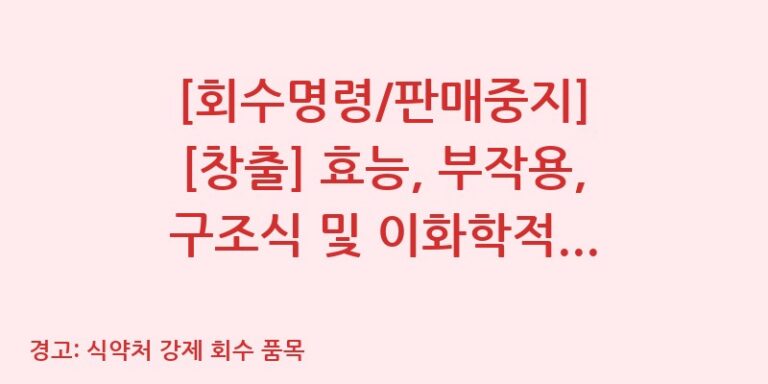 [회수명령/판매중지] [창출] 효능, 부작용, 구조식 및 이화학적 품질분석 백과