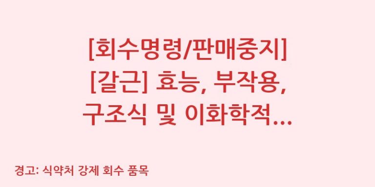 [회수명령/판매중지] [갈근] 효능, 부작용, 구조식 및 이화학적 품질분석 백과